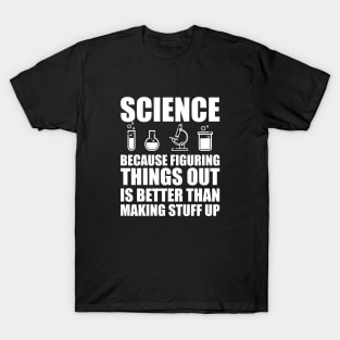 Science because figuring things out is better than making stuff up w T-Shirt